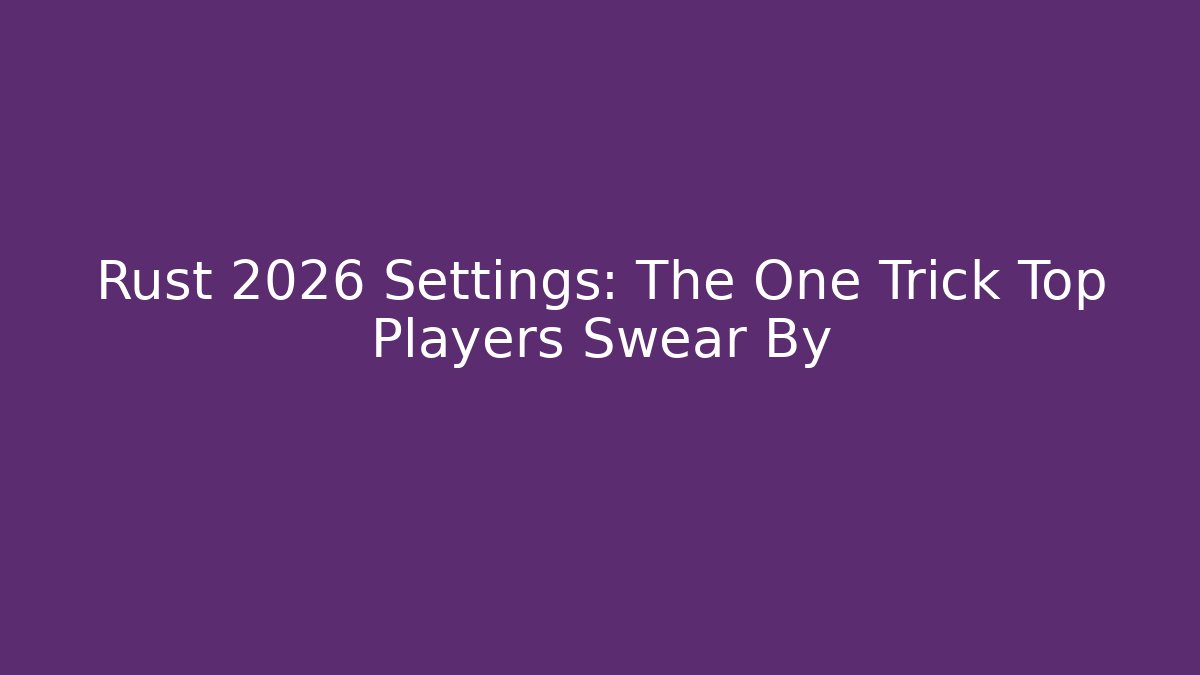 Rust 2026 Settings: The One Trick Top Players Swear By