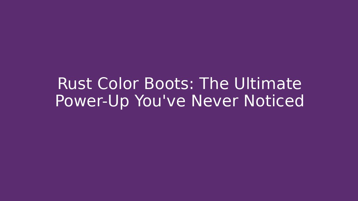 Rust Color Boots: The Ultimate Power-Up You’ve Never Noticed
