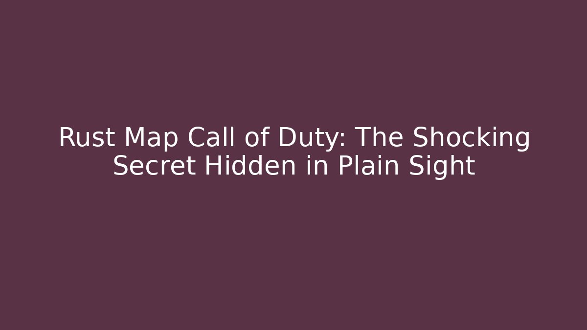 Rust Map Call of Duty: The Shocking Secret Hidden in Plain Sight