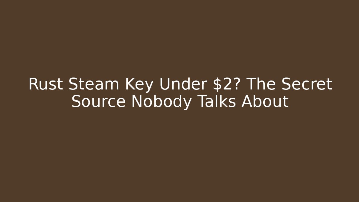 Rust Steam Key Under $2? The Secret Source Nobody Talks About