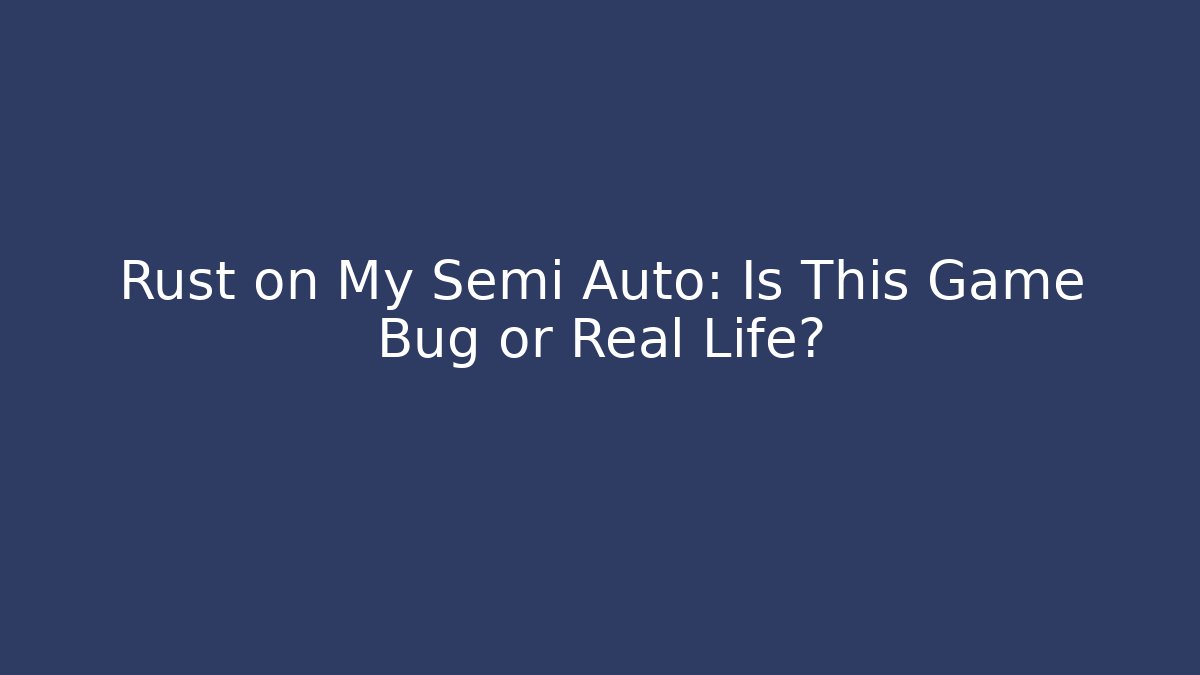 Rust on My Semi Auto: Is This Game Bug or Real Life?