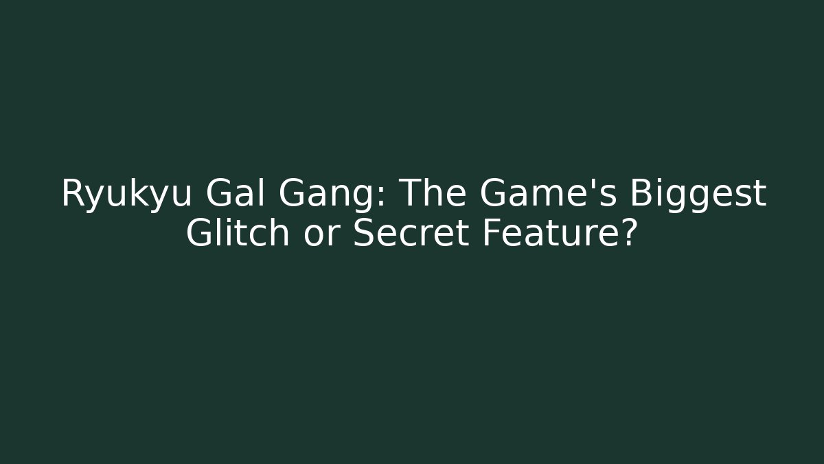 Ryukyu Gal Gang: The Game's Biggest Glitch or Secret Feature?
