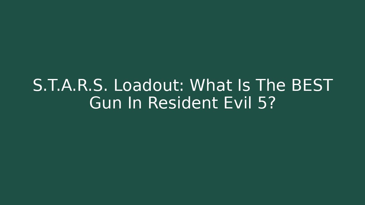 S.T.A.R.S. Loadout: What Is The BEST Gun In Resident Evil 5?