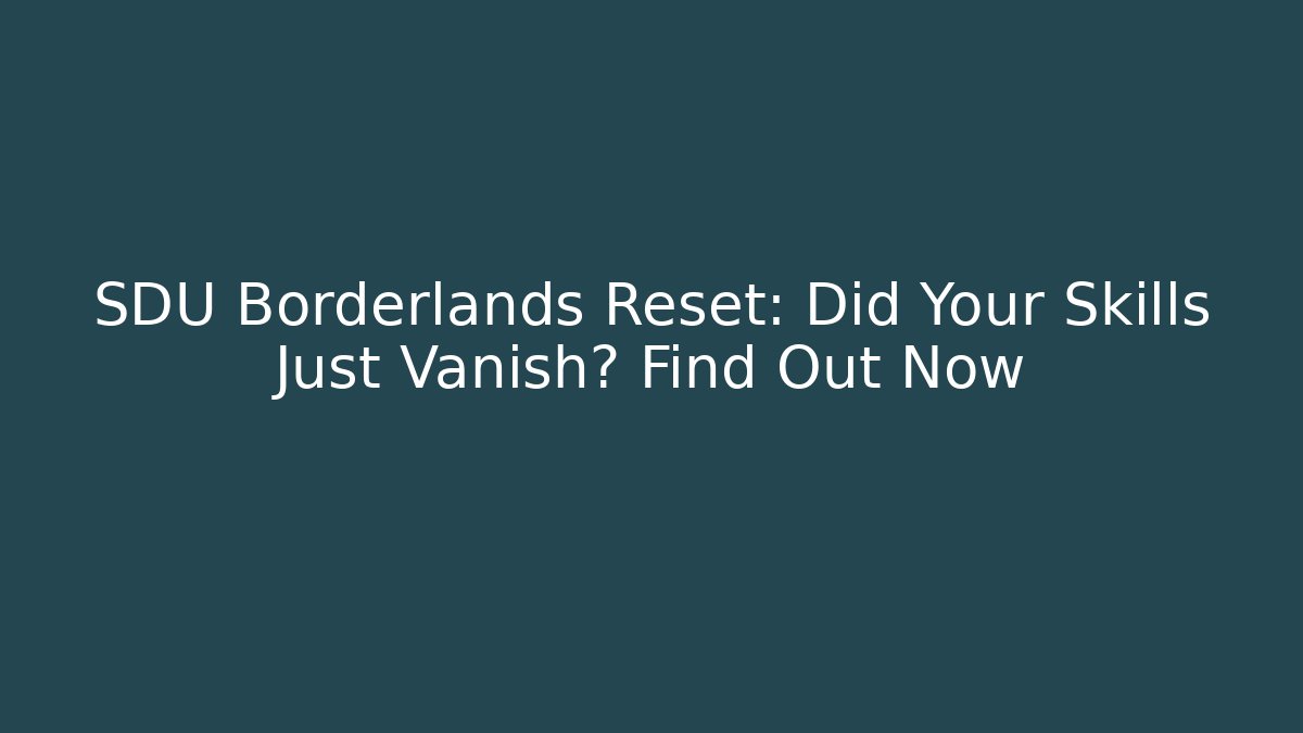 SDU Borderlands Reset: Did Your Skills Just Vanish? Find Out Now - Andrea Zevedo