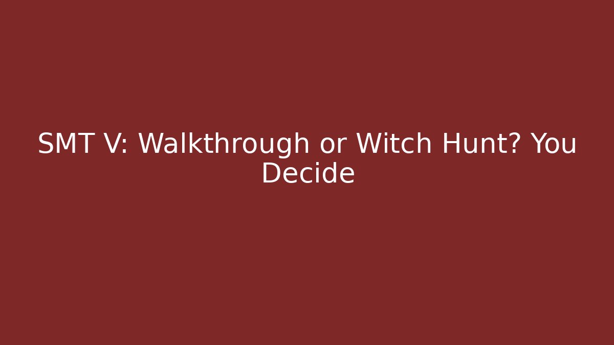 SMT V: Walkthrough or Witch Hunt? You Decide