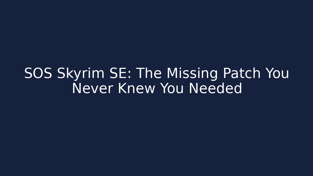 SOS Skyrim SE: The Missing Patch You Never Knew You Needed