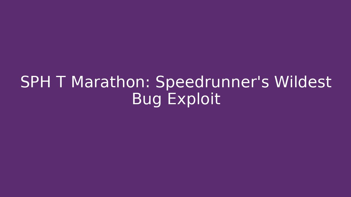SPH T Marathon: Speedrunner's Wildest Bug Exploit