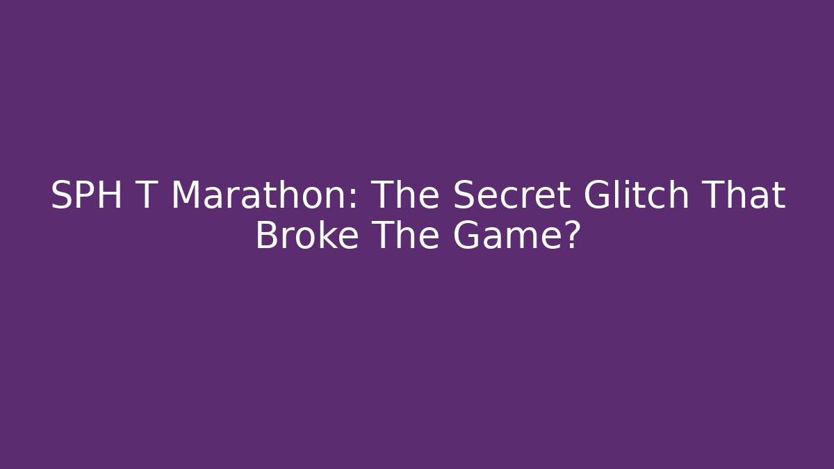SPH T Marathon: The Secret Glitch That Broke The Game?