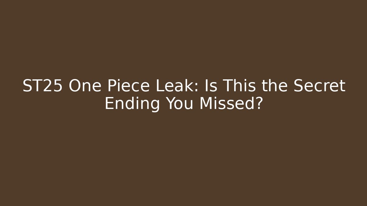 ST25 One Piece Leak: Is This the Secret Ending You Missed?