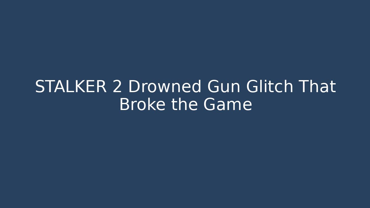 STALKER 2 Drowned Gun Glitch That Broke the Game
