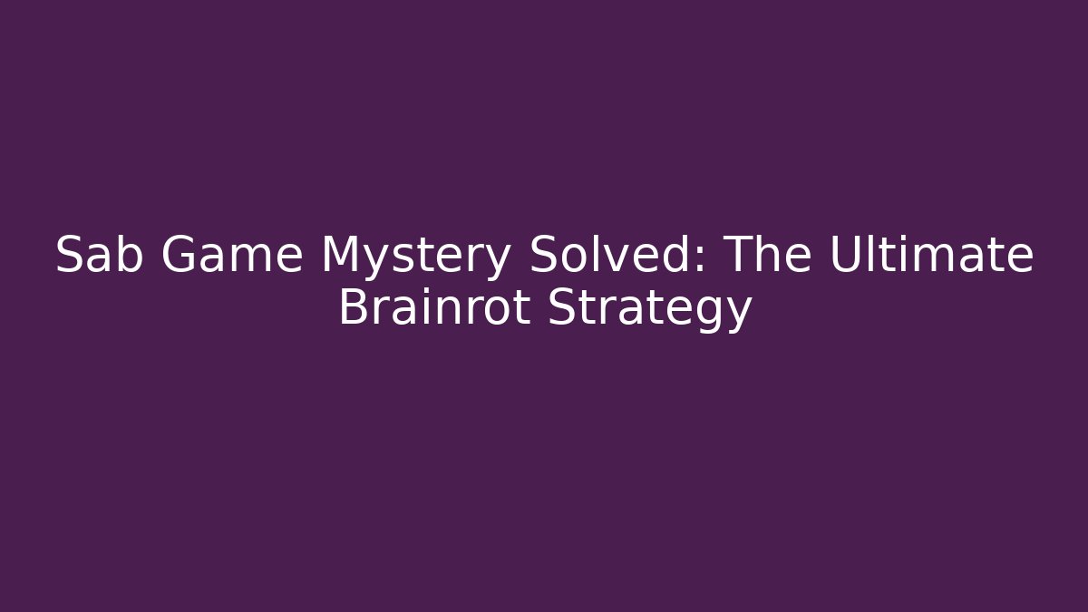 Sab Game Mystery Solved: The Ultimate Brainrot Strategy