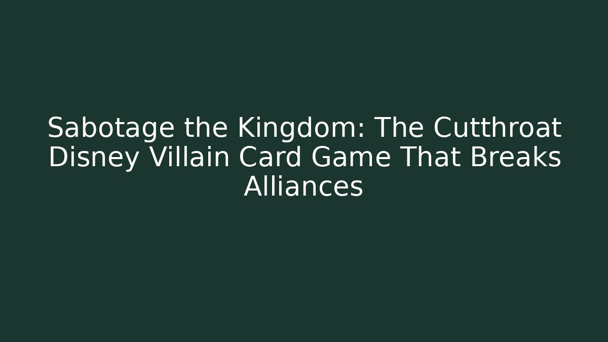 Sabotage the Kingdom: The Cutthroat Disney Villain Card Game That Breaks Alliances