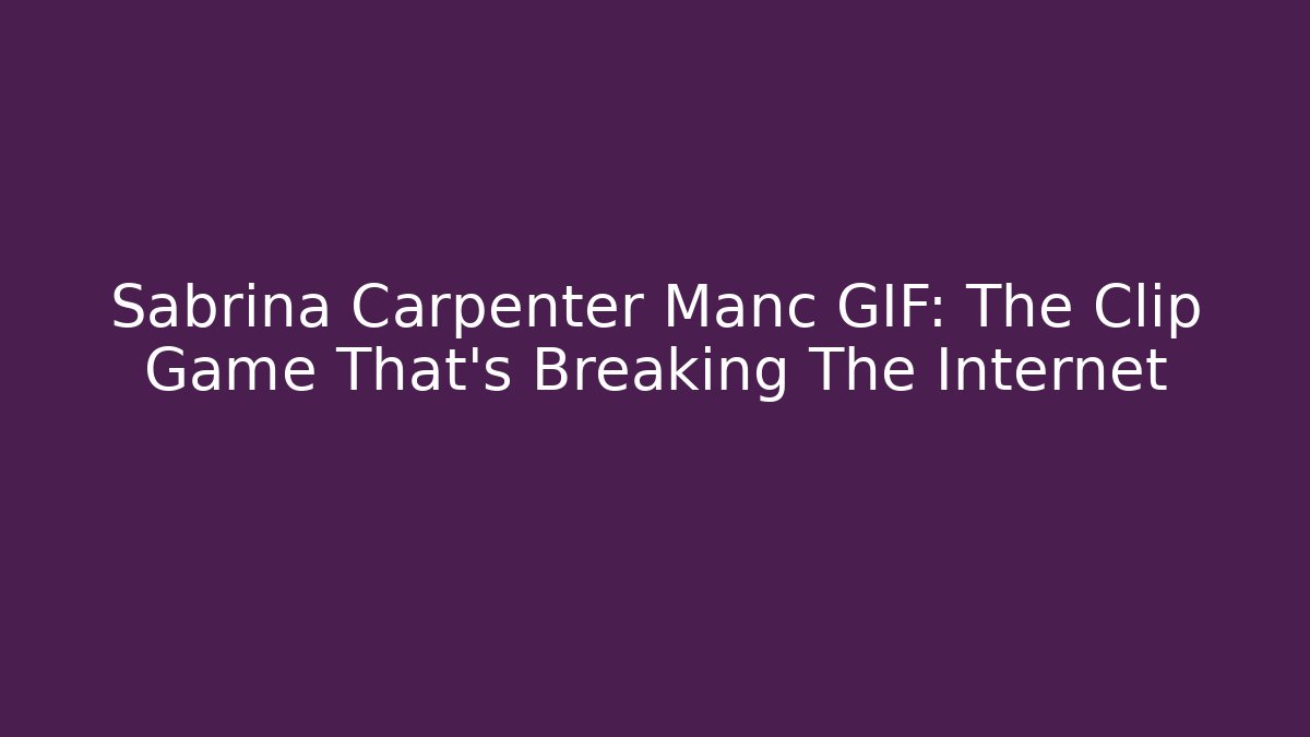 Sabrina Carpenter Manc GIF: The Clip Game That's Breaking The Internet