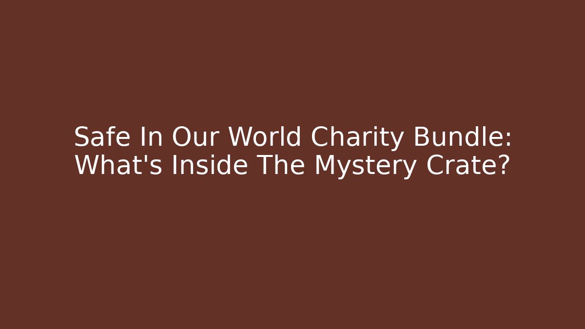 Safe In Our World Charity Bundle: What's Inside The Mystery Crate?