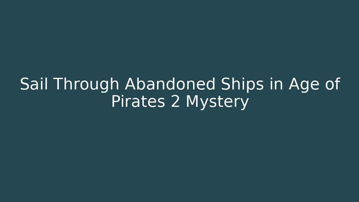 Sail Through Abandoned Ships in Age of Pirates 2 Mystery