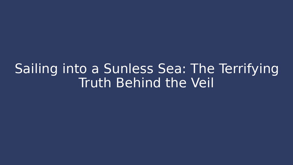 Sailing into a Sunless Sea: The Terrifying Truth Behind the Veil