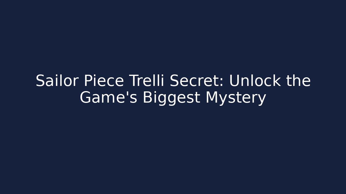Sailor Piece Trelli Secret: Unlock the Game's Biggest Mystery