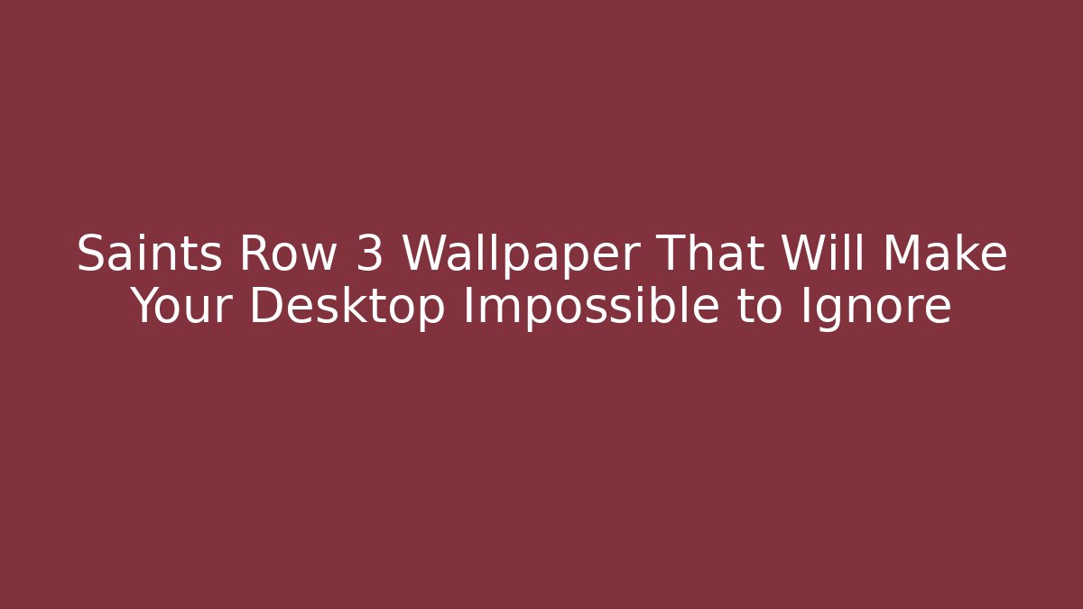 Saints Row 3 Wallpaper That Will Make Your Desktop Impossible to Ignore