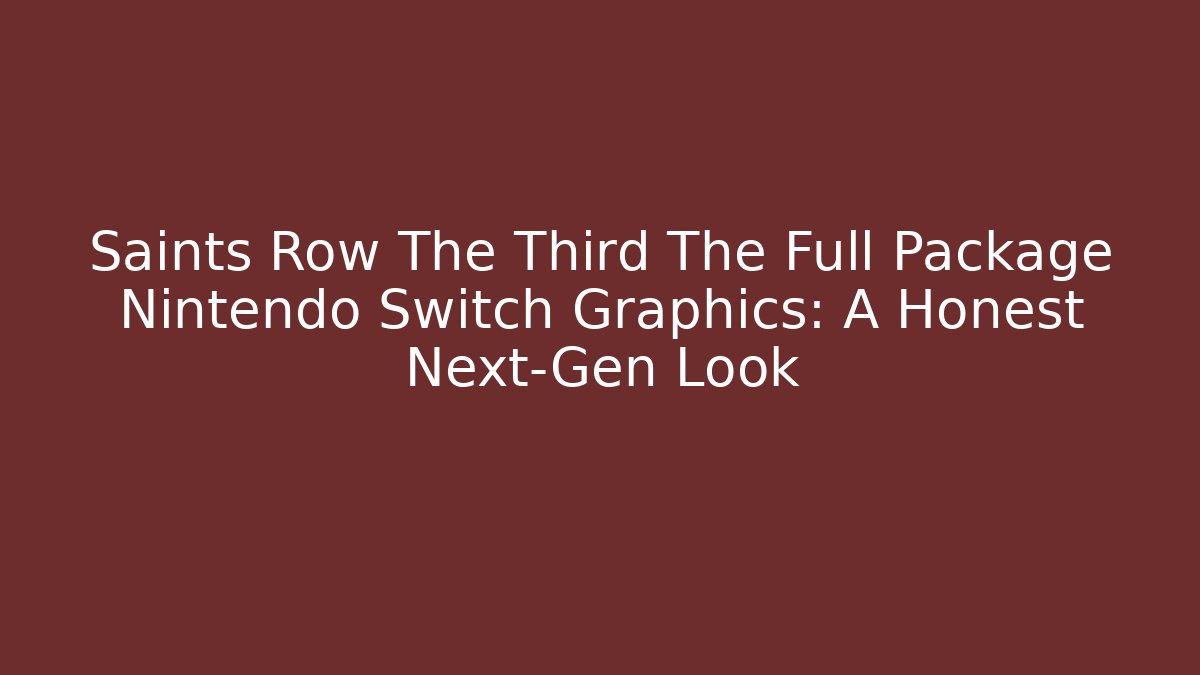 Saints Row The Third The Full Package Nintendo Switch Graphics: A Honest Next-Gen Look