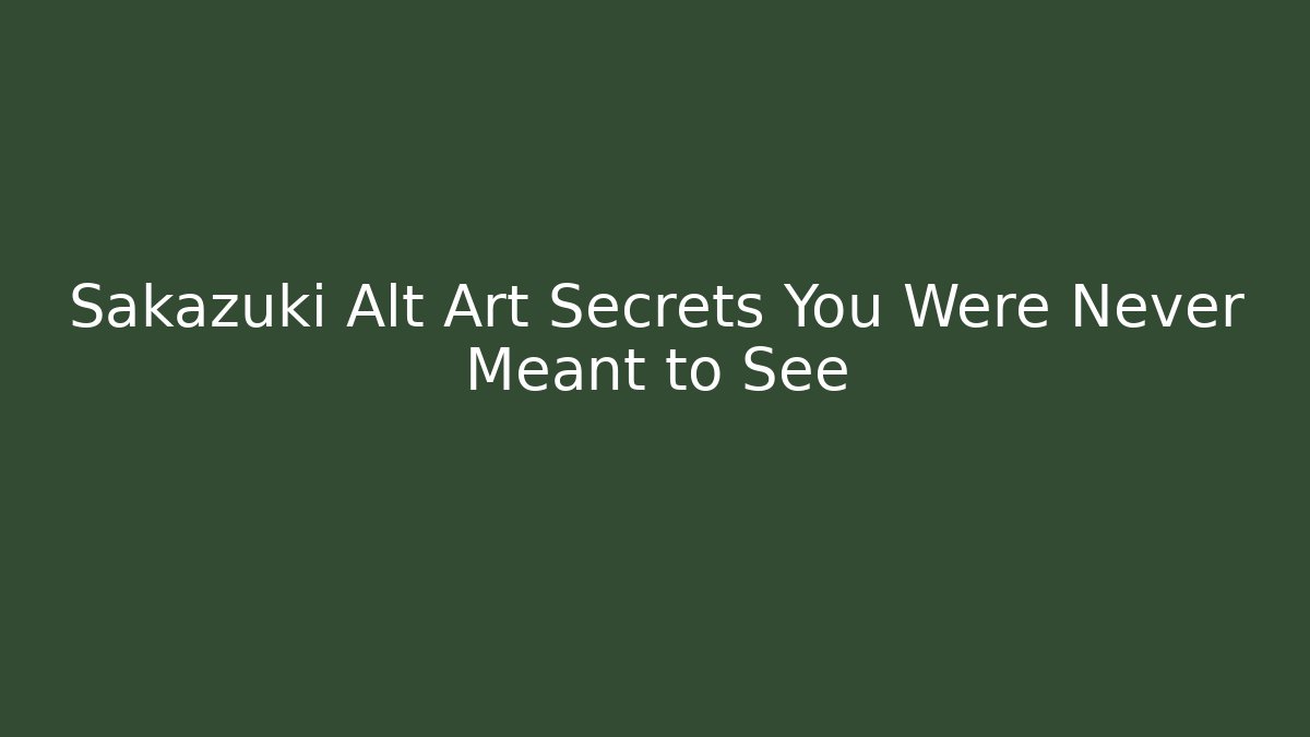 Sakazuki Alt Art Secrets You Were Never Meant to See