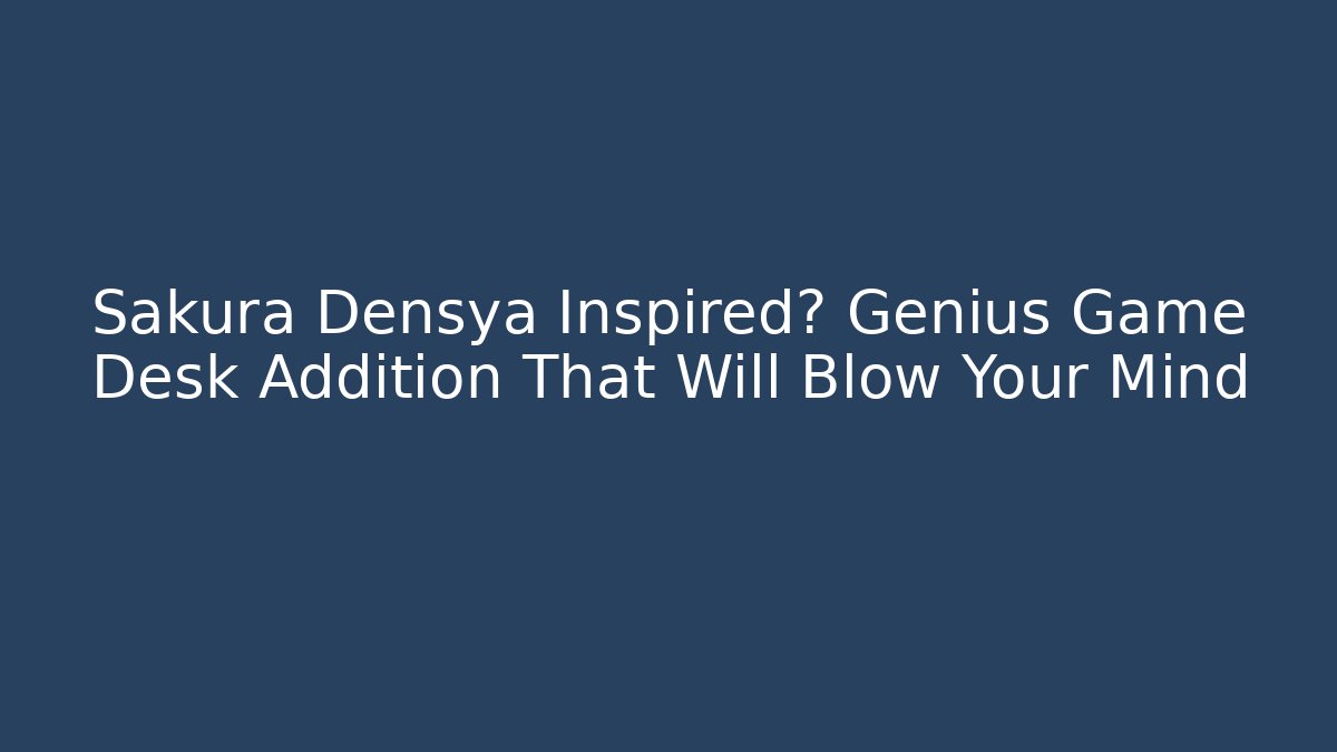 Sakura Densya Inspired? Genius Game Desk Addition That Will Blow Your Mind