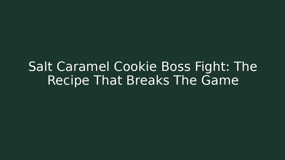 Salt Caramel Cookie Boss Fight: The Recipe That Breaks The Game