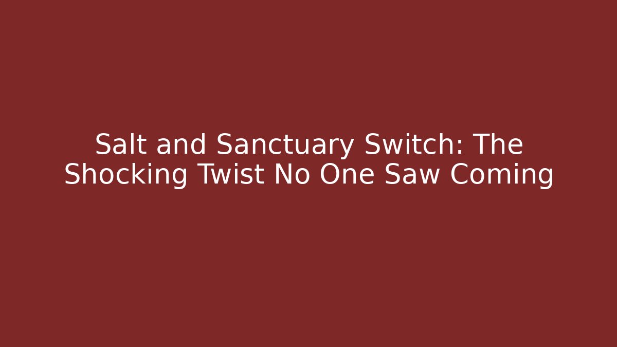 Salt and Sanctuary Switch: The Shocking Twist No One Saw Coming
