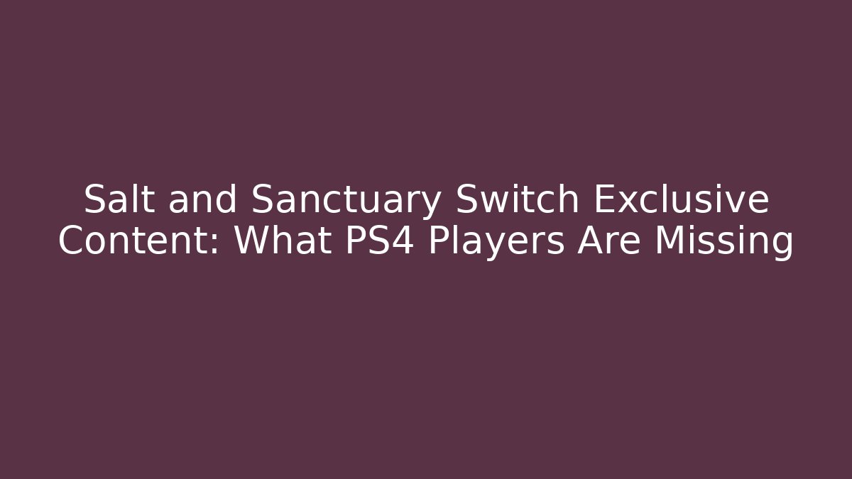 Salt and Sanctuary Switch Exclusive Content: What PS4 Players Are Missing