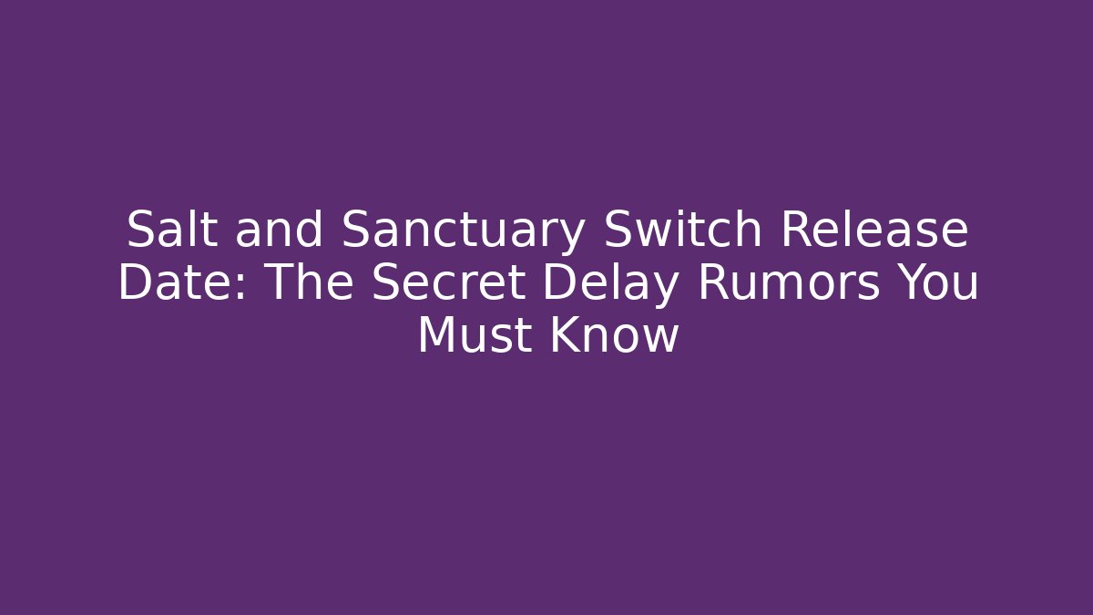 Salt and Sanctuary Switch Release Date: The Secret Delay Rumors You Must Know