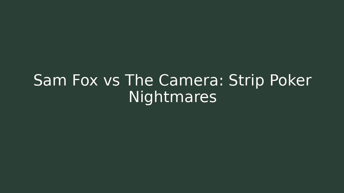 Sam Fox vs The Camera: Strip Poker Nightmares