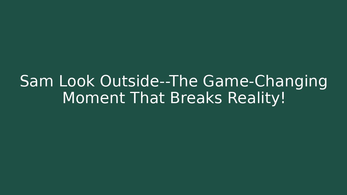 Sam Look Outside—The Game-Changing Moment That Breaks Reality!
