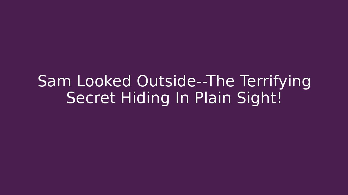 Sam Looked Outside—The Terrifying Secret Hiding In Plain Sight!