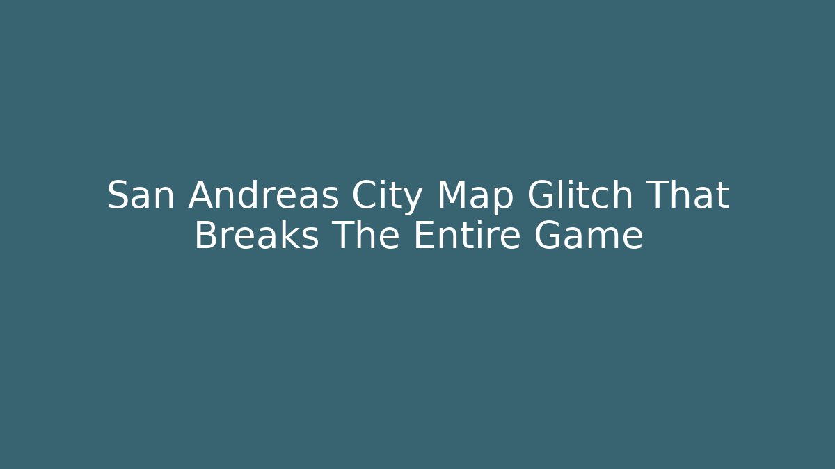 San Andreas City Map Glitch That Breaks The Entire Game