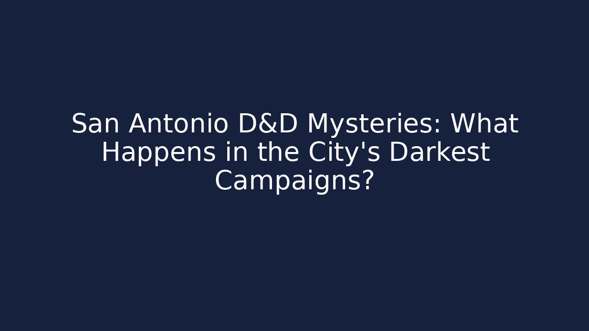 San Antonio D&D Mysteries: What Happens in the City’s Darkest Campaigns?