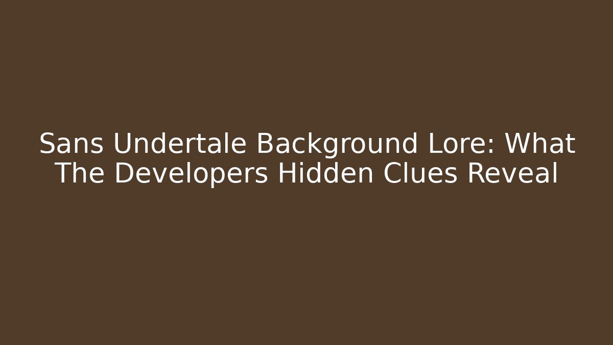 Sans Undertale Background Lore: What The Developers Hidden Clues Reveal