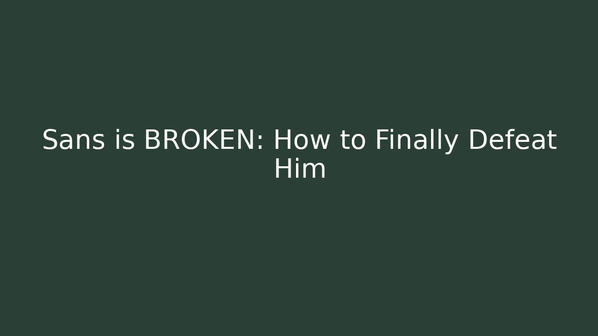 Sans is BROKEN: How to Finally Defeat Him