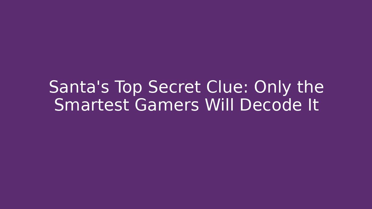 Santa's Top Secret Clue: Only the Smartest Gamers Will Decode It