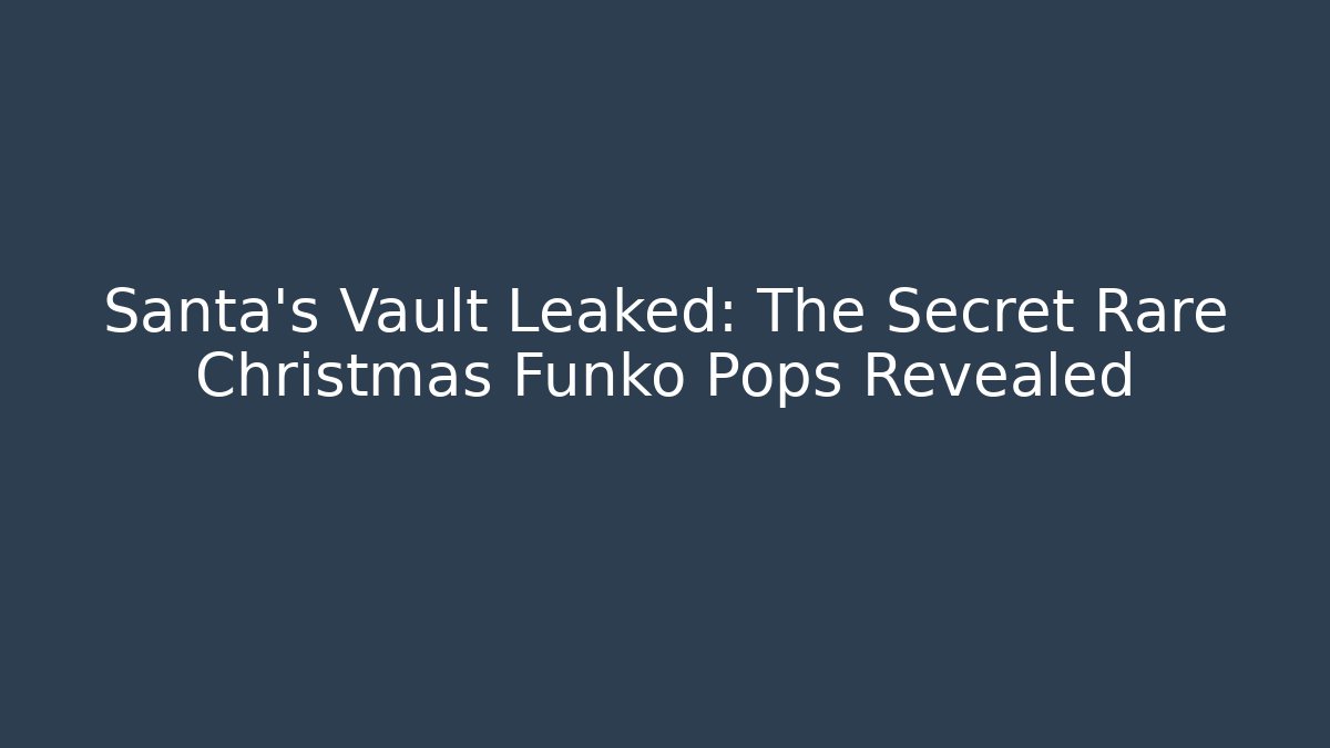 Santa's Vault Leaked: The Secret Rare Christmas Funko Pops Revealed