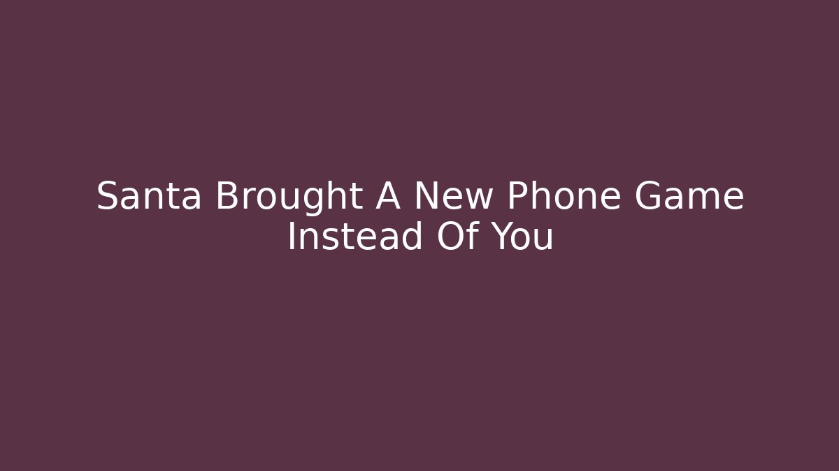 Santa Brought A New Phone Game Instead Of You