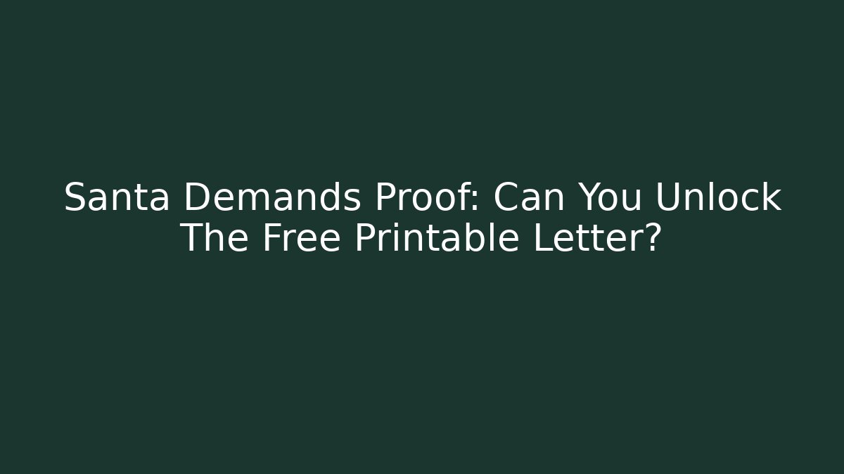 Santa Demands Proof: Can You Unlock The Free Printable Letter?