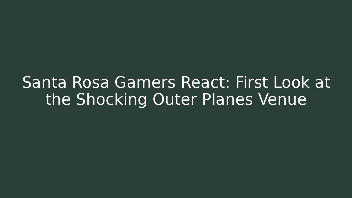 Santa Rosa Gamers React: First Look at the Shocking Outer Planes Venue