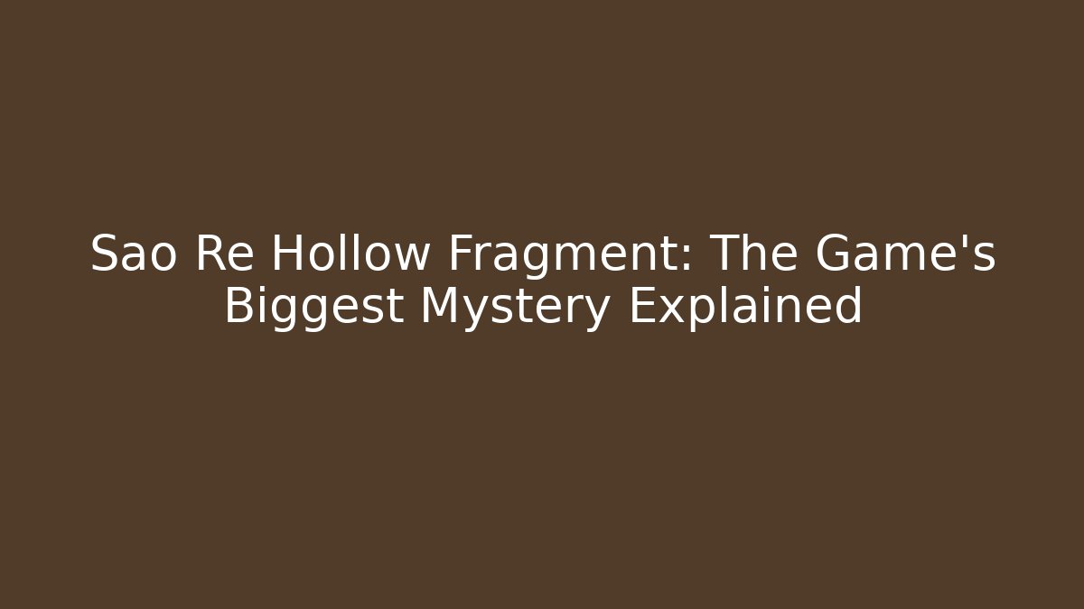 Sao Re Hollow Fragment: The Game's Biggest Mystery Explained