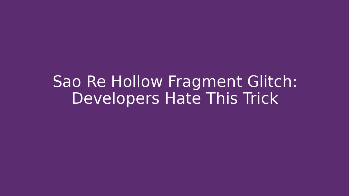 Sao Re Hollow Fragment Glitch: Developers Hate This Trick - Andrea Zevedo