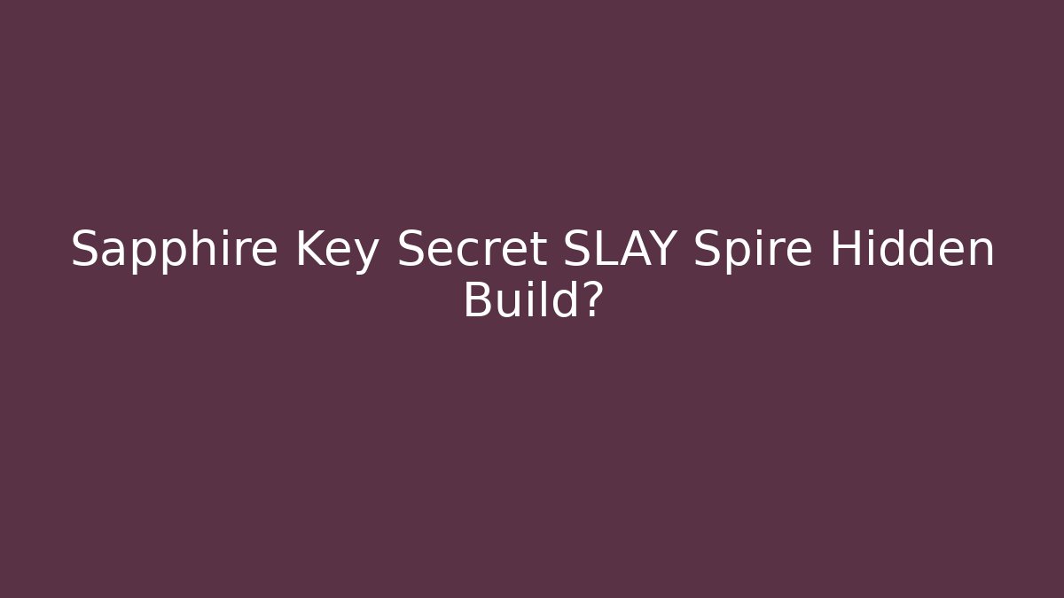 Sapphire Key Secret SLAY Spire Hidden Build?