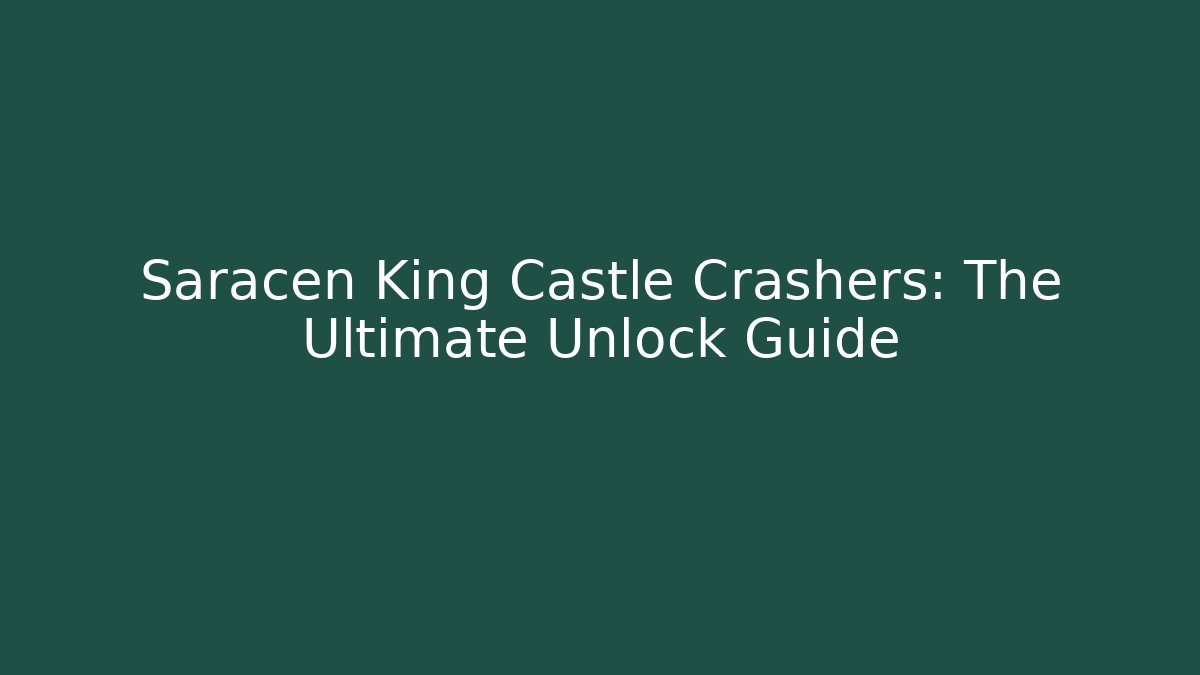 Saracen King Castle Crashers: The Ultimate Unlock Guide