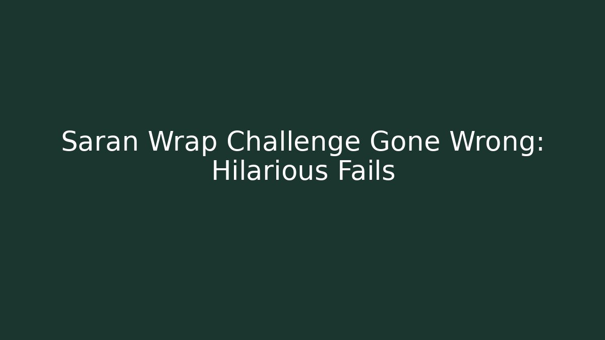 Saran Wrap Challenge Gone Wrong: Hilarious Fails