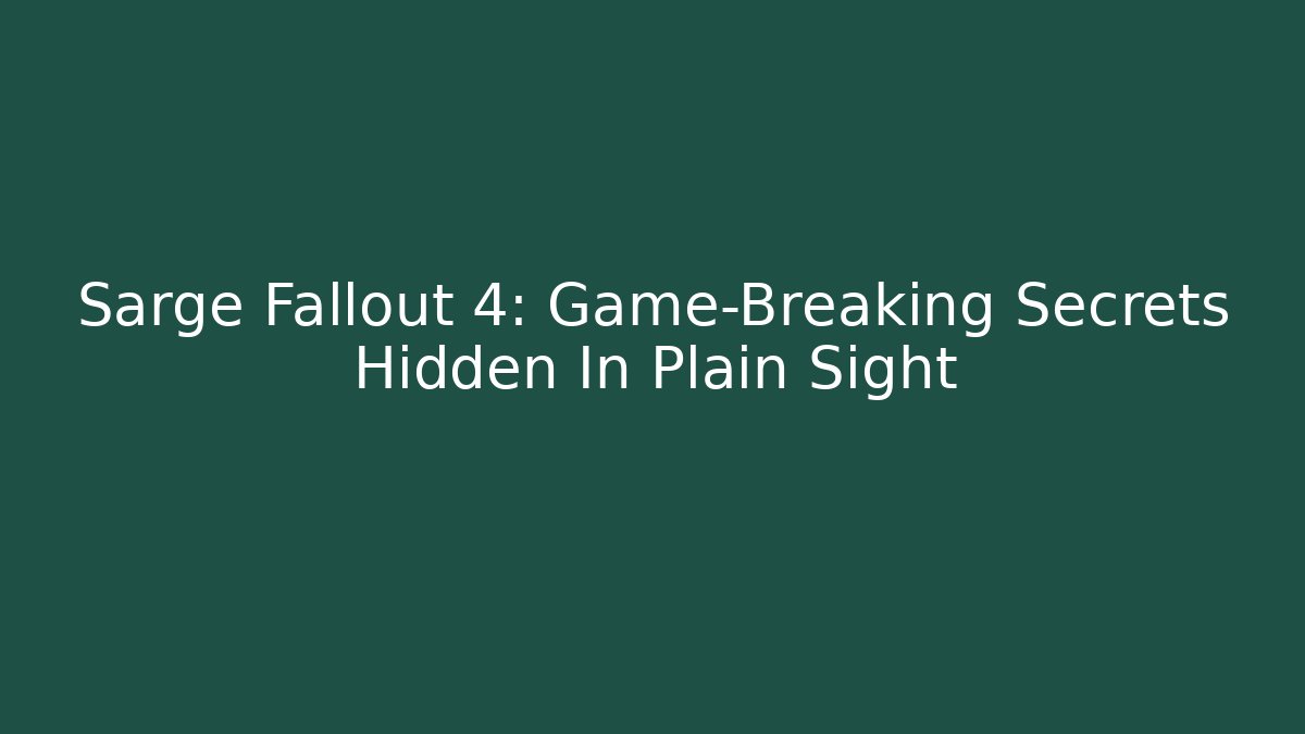 Sarge Fallout 4: Game-Breaking Secrets Hidden In Plain Sight