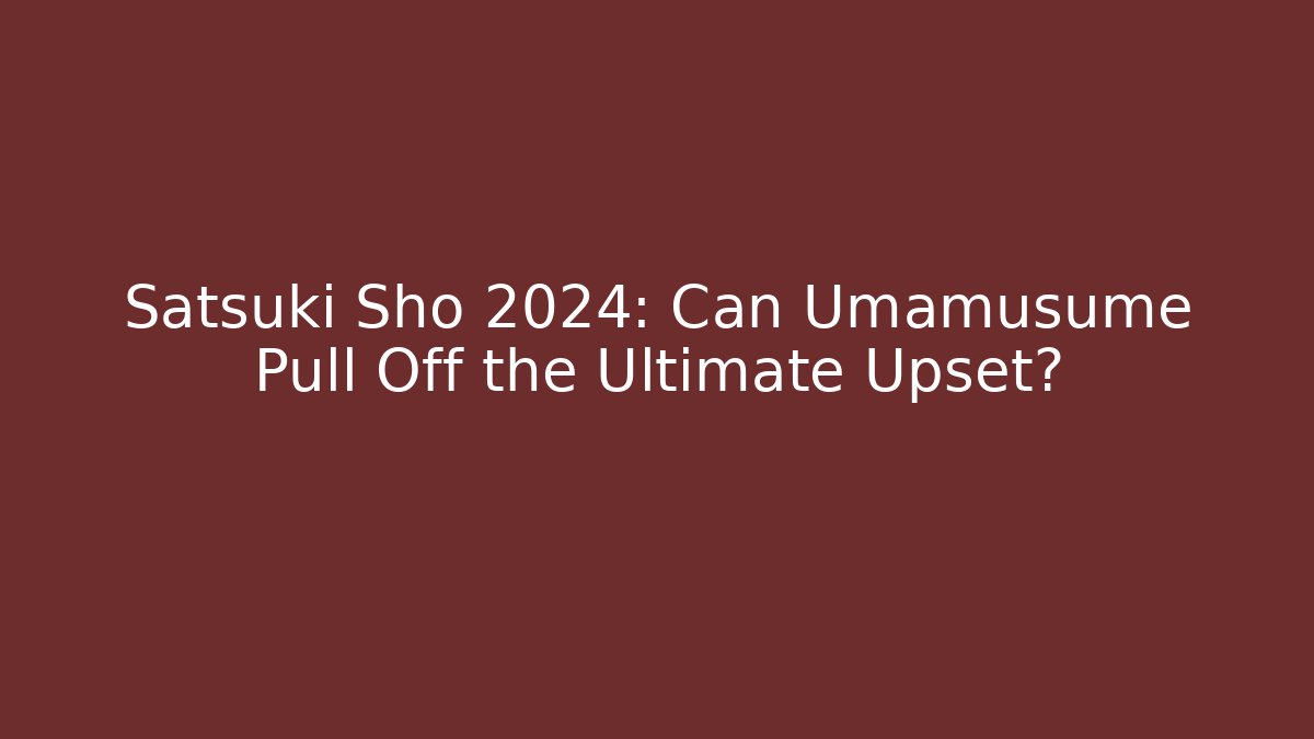 Satsuki Sho 2024: Can Umamusume Pull Off the Ultimate Upset?