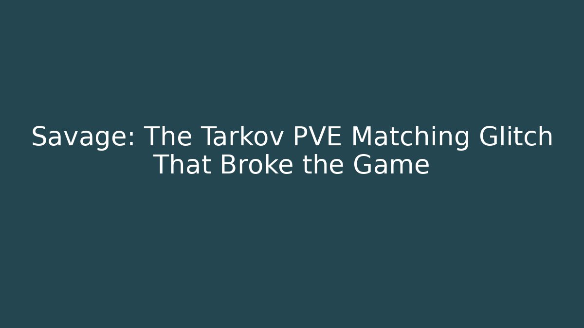 Savage: The Tarkov PVE Matching Glitch That Broke the Game