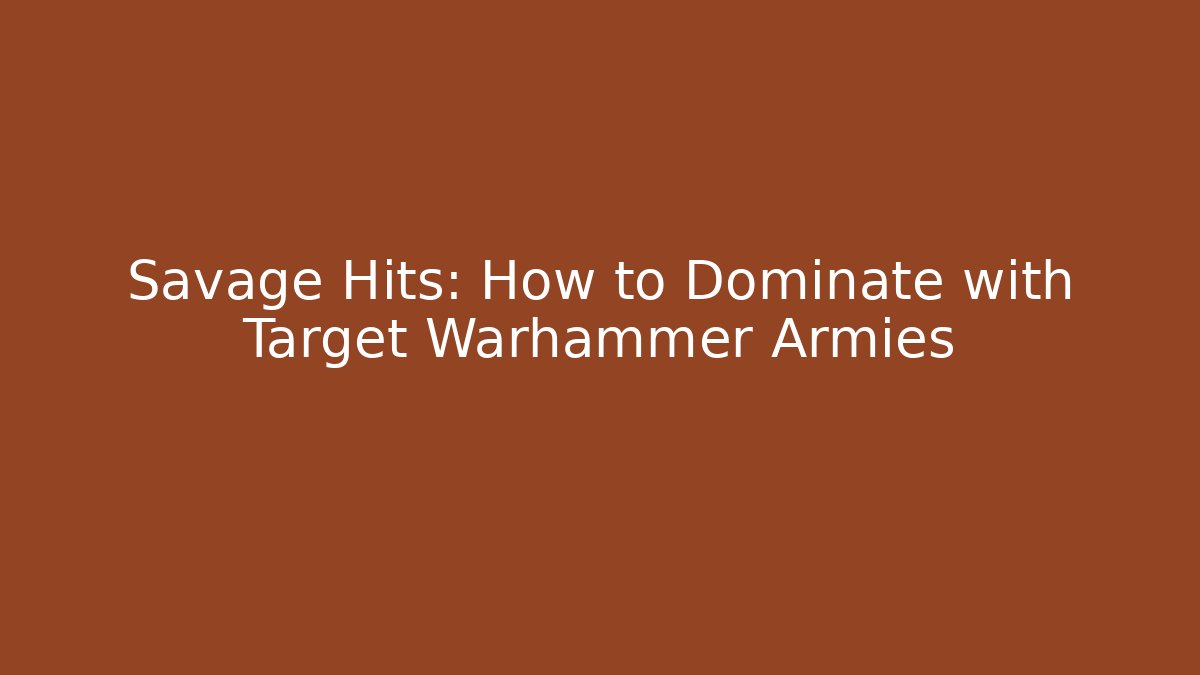 Savage Hits: How to Dominate with Target Warhammer Armies